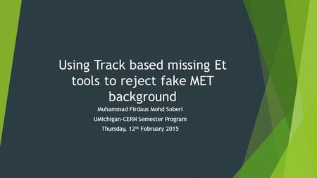 Using Track based missing Et tools to reject fake MET background Muhammad Firdaus Mohd Soberi UMichigan-CERN Semester Program Thursday, 12 th February.