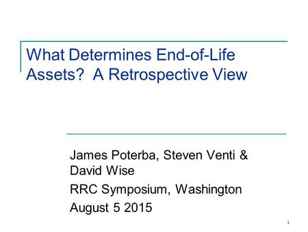 1 What Determines End-of-Life Assets? A Retrospective View James Poterba, Steven Venti & David Wise RRC Symposium, Washington August 5 2015.