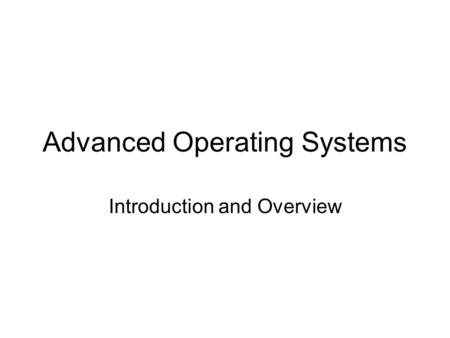 Advanced Operating Systems Introduction and Overview.