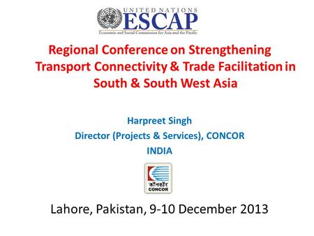 Regional Conference on Strengthening Transport Connectivity & Trade Facilitation in South & South West Asia Harpreet Singh Director (Projects & Services),