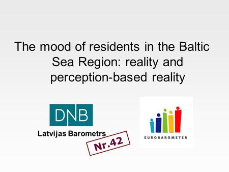 The mood of residents in the Baltic Sea Region: reality and perception-based reality Nr.42 Latvijas Barometrs.