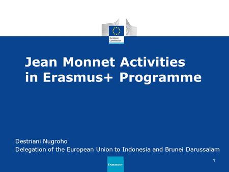 Jean Monnet Activities in Erasmus+ Programme Destriani Nugroho Delegation of the European Union to Indonesia and Brunei Darussalam Erasmus+ 1.