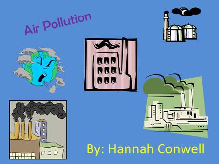 Air Pollution By: Hannah Conwell. Natural Disasters Natural disasters are a huge part of air pollution Earthquakes, hurricanes, volcano eruptions, tornadoes,