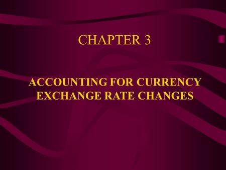 CHAPTER 3 ACCOUNTING FOR CURRENCY EXCHANGE RATE CHANGES.