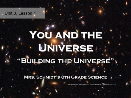 You and the Universe “Building the Universe” Mrs. Schmidt’s 8th Grade Science Unit 3, Lesson 1.