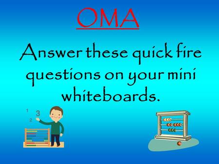 OMA Answer these quick fire questions on your mini whiteboards.