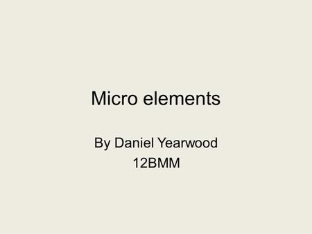 Micro elements By Daniel Yearwood 12BMM. Close up’s Extreme close up This is used to show mainly the eyes or a very important object. It can show the.