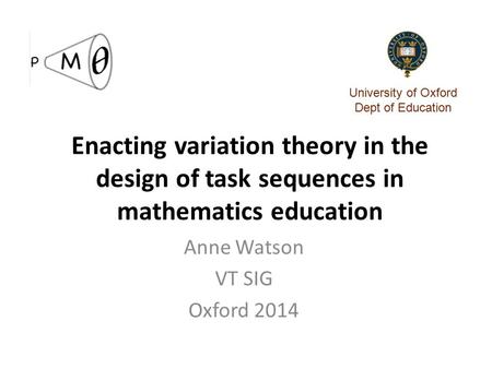 Enacting variation theory in the design of task sequences in mathematics education Anne Watson VT SIG Oxford 2014 University of Oxford Dept of Education.