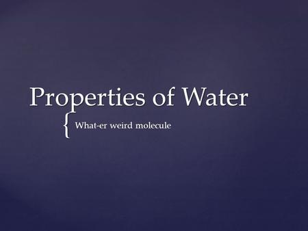 { Properties of Water What-er weird molecule. Water is all around us…but have you ever stopped to think about it?