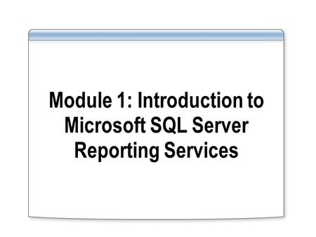 Module 1: Introduction to Microsoft SQL Server Reporting Services