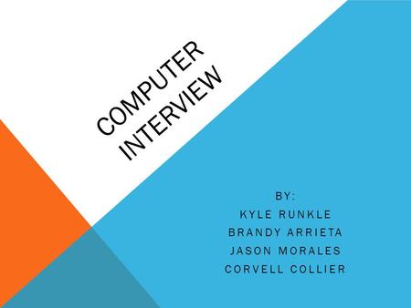 COMPUTER INTERVIEW BY: KYLE RUNKLE BRANDY ARRIETA JASON MORALES CORVELL COLLIER.