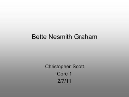 Bette Nesmith Graham Christopher Scott Core 1 2/7/11.