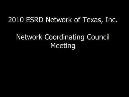 2010 ESRD Network of Texas, Inc. Network Coordinating Council Meeting.