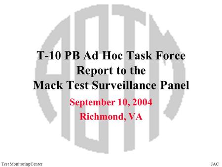 JACTest Monitoring Center T-10 PB Ad Hoc Task Force Report to the Mack Test Surveillance Panel September 10, 2004 Richmond, VA.