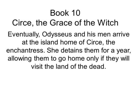 Book 10 Circe, the Grace of the Witch Eventually, Odysseus and his men arrive at the island home of Circe, the enchantress. She detains them for a year,