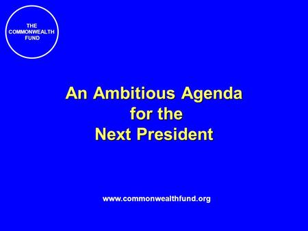 THE COMMONWEALTH FUND An Ambitious Agenda for the Next President www.commonwealthfund.org.