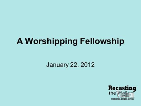 A Worshipping Fellowship January 22, 2012. Worship Defined: True Worship - God’s creation giving to God the Father and God the Son (the Lord Jesus Christ)