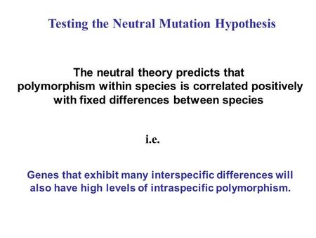 Testing the Neutral Mutation Hypothesis The neutral theory predicts that polymorphism within species is correlated positively with fixed differences between.