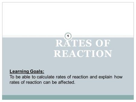 RATES OF REACTION 1 Learning Goals: To be able to calculate rates of reaction and explain how rates of reaction can be affected.