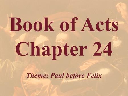 Book of Acts Chapter 24 Theme: Paul before Felix.