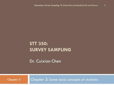 STT 350: SURVEY SAMPLING Dr. Cuixian Chen Chapter 3: Some basic concepts of statistics Elementary Survey Sampling, 7E, Scheaffer, Mendenhall, Ott and Gerow.