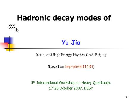 1 Hadronic decay modes of  b Yu Jia Institute of High Energy Physics, CAS, Beijing (based on hep-ph/0611130) 5 th International Workshop on Heavy Quarkonia,