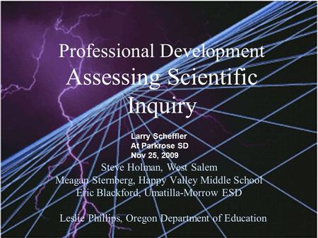 Professional Development Assessing Scientific Inquiry Steve Holman, West Salem Meagan Sternberg, Happy Valley Middle School Eric Blackford, Umatilla-Morrow.