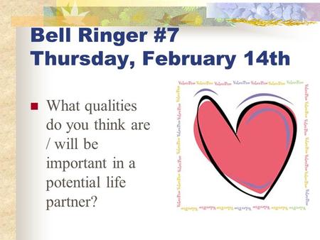 Bell Ringer #7 Thursday, February 14th What qualities do you think are / will be important in a potential life partner?