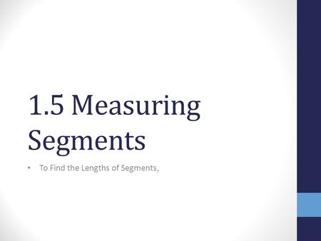 1.5 Measuring Segments To Find the Lengths of Segments,