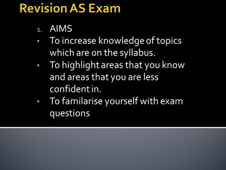 1. AIMS To increase knowledge of topics which are on the syllabus. To highlight areas that you know and areas that you are less confident in. To familarise.