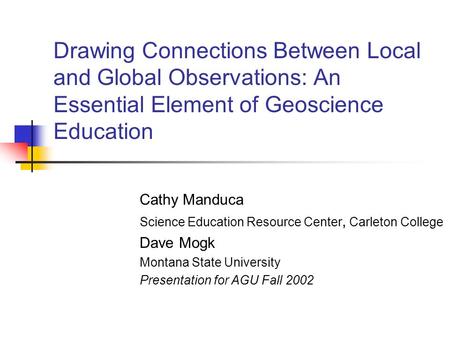 Drawing Connections Between Local and Global Observations: An Essential Element of Geoscience Education Cathy Manduca Science Education Resource Center,