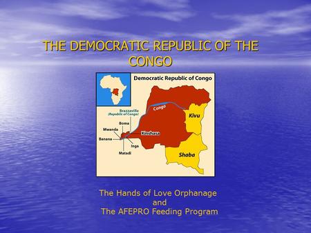 THE DEMOCRATIC REPUBLIC OF THE CONGO The Hands of Love Orphanage and The AFEPRO Feeding Program.