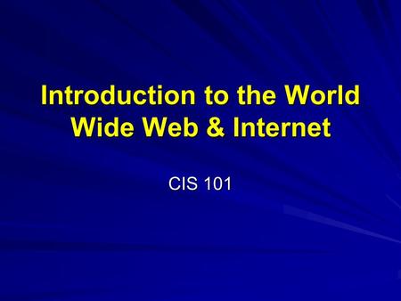 Introduction to the World Wide Web & Internet CIS 101.