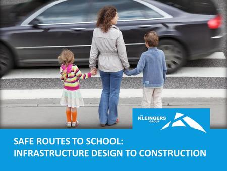 SAFE ROUTES TO SCHOOL: INFRASTRUCTURE DESIGN TO CONSTRUCTION.