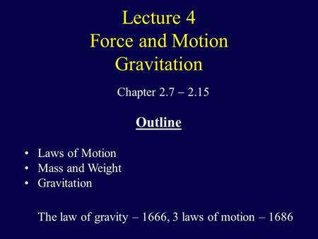 Lecture 4 Force and Motion Gravitation Chapter 2.7  2.15 Outline Laws of Motion Mass and Weight Gravitation The law of gravity – 1666, 3 laws of motion.