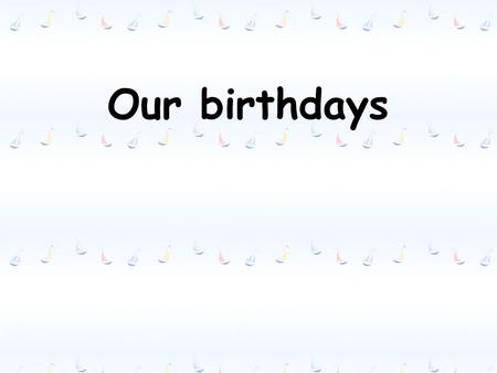 Our birthdays. Learn the 12 months of the year. 1 January 2 February 3 March 4 April 5 May 6 June 7 July 8 August 9 September 10 October 11 November 12.