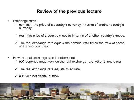 Review of the previous lecture Exchange rates nominal: the price of a country’s currency in terms of another country’s currency real: the price of a country’s.