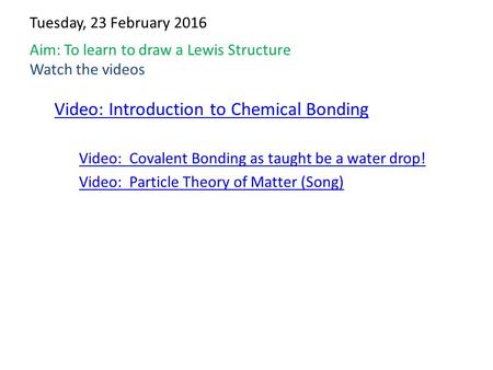 Aim: To learn to draw a Lewis Structure Watch the videos Video: Introduction to Chemical Bonding Video: Covalent Bonding as taught be a water drop! Video: