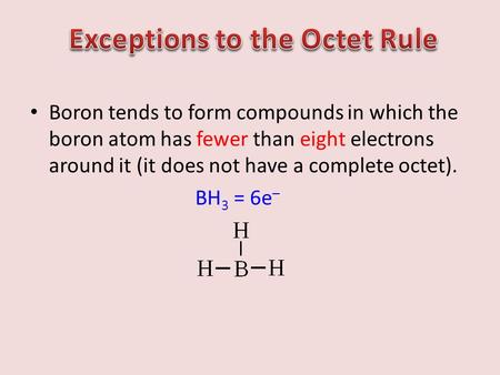 Boron tends to form compounds in which the boron atom has fewer than eight electrons around it (it does not have a complete octet). BH 3 = 6e –