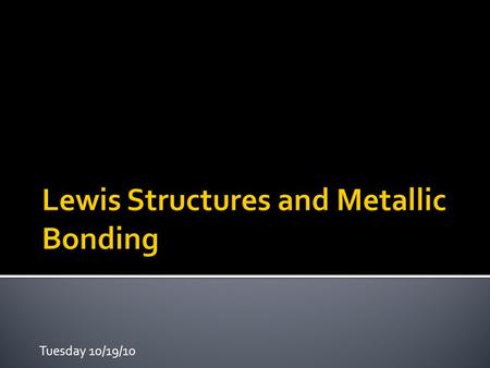 Tuesday 10/19/10.  Return Naming Compounds Quiz  Collect Symbol Me Projects  Lewis structures  Metallic Bonding  Hydrogen Bonding  Jeopardy Review.