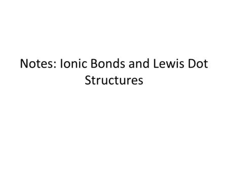 Notes: Ionic Bonds and Lewis Dot Structures