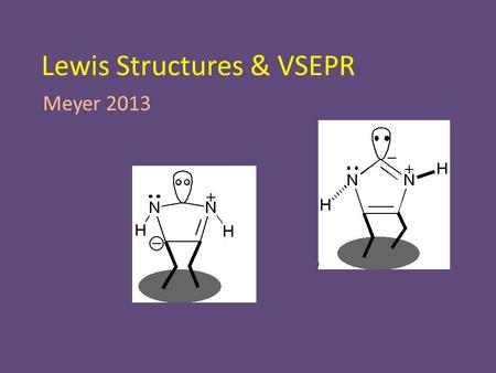 Lewis Structures & VSEPR Meyer 2013. Lewis Structures Lewis Structure – Picture of a molecule – Uses lines to indicate chemical bonds – Uses dots to indicate.