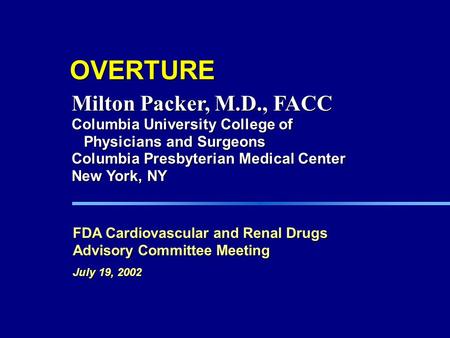 OVERTURE FDA Cardiovascular and Renal Drugs Advisory Committee Meeting July 19, 2002 Milton Packer, M.D., FACC Columbia University College of Physicians.