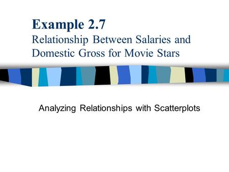 Example 2.7 Relationship Between Salaries and Domestic Gross for Movie Stars Analyzing Relationships with Scatterplots.