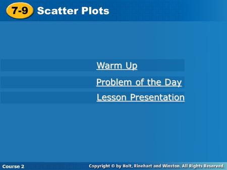 7-9 Scatter Plots Course 2 Warm Up Warm Up Problem of the Day Problem of the Day Lesson Presentation Lesson Presentation.