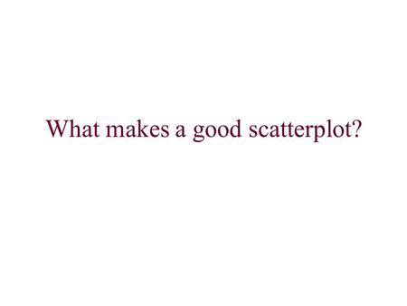 What makes a good scatterplot?. First, scatterplots can be made only with quantitative variables, never with categorical variables. Second, decide if.