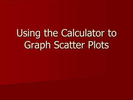 Using the Calculator to Graph Scatter Plots. Everything we just learned about Scatter Plots we will now do with the calculator. Plot points Plot points.