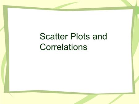 Scatter Plots and Correlations. Is there a relationship between the amount of gas put in a car and the number of miles that can be driven?