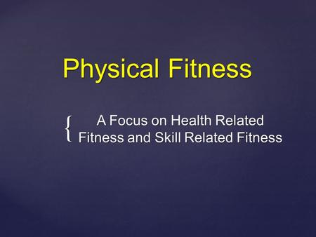 { Physical Fitness A Focus on Health Related Fitness and Skill Related Fitness.