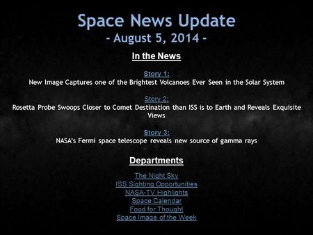 Space News Update - August 5, 2014 - In the News Story 1: Story 1: New Image Captures one of the Brightest Volcanoes Ever Seen in the Solar System Story.